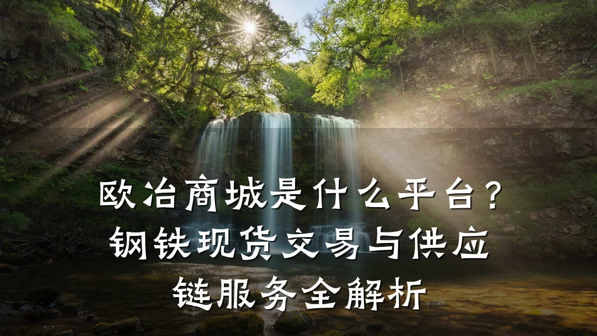 欧冶商城是什么平台?钢铁现货交易与供应链服务全解析