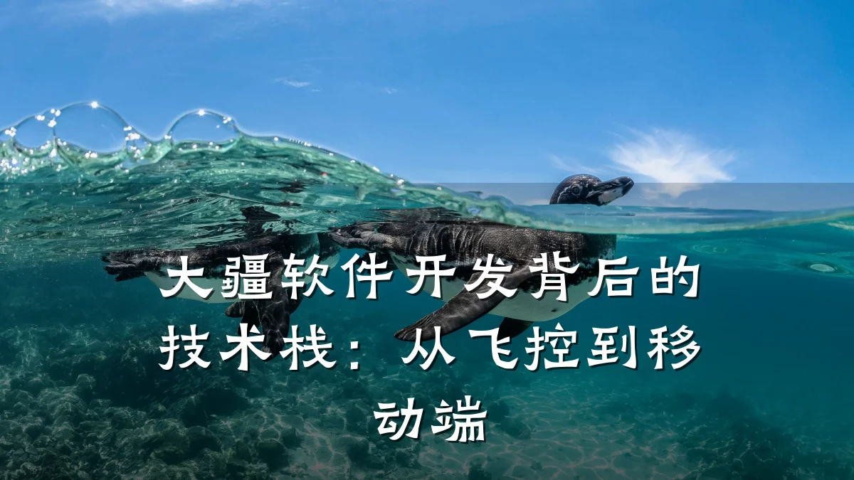 大疆软件开发背后的技术栈:从飞控到移动端