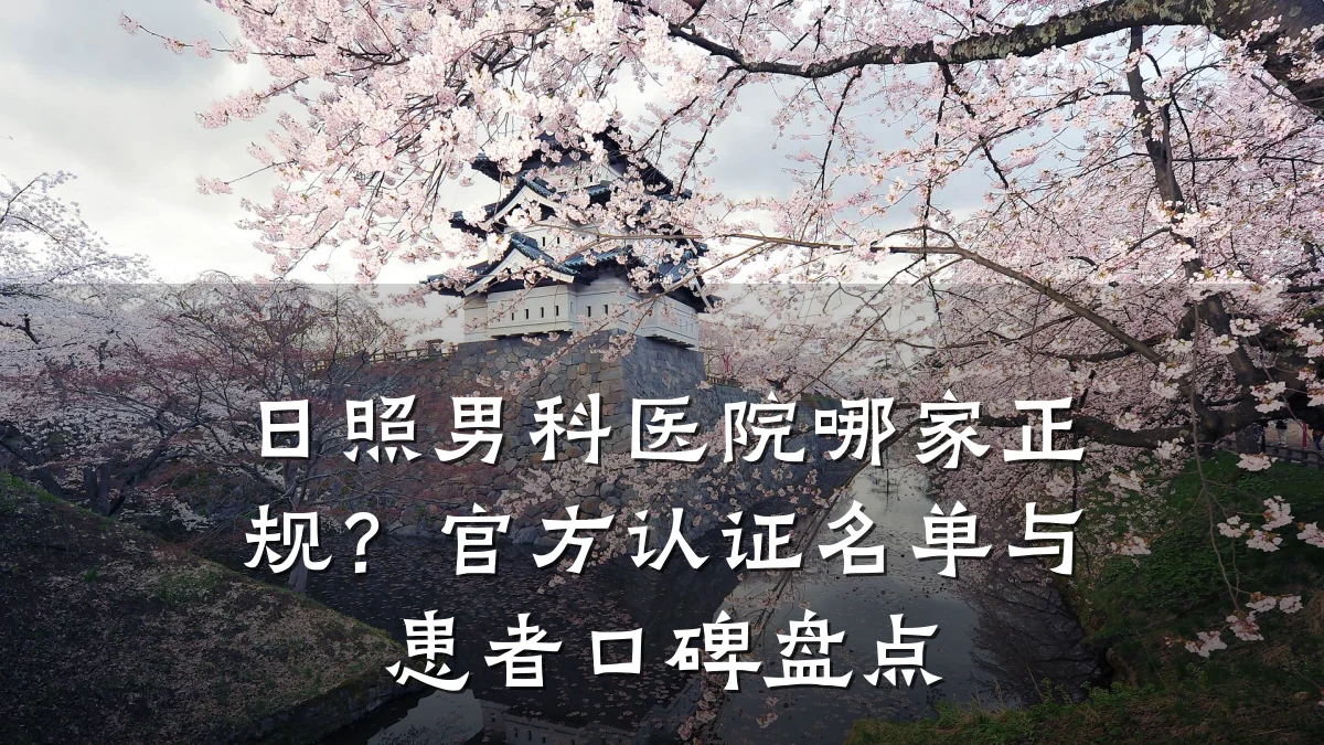 日照男科医院哪家正规?官方认证名单与患者口碑盘点
