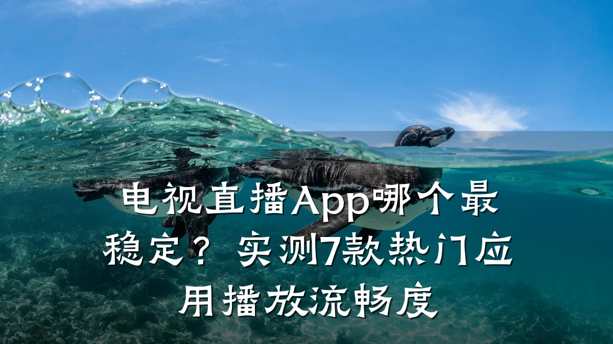 电视直播App哪个最稳定?实测7款热门应用播放流畅度