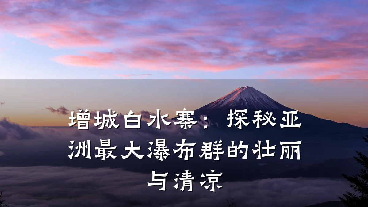 增城白水寨:探秘亚洲最大瀑布群的壮丽与清凉