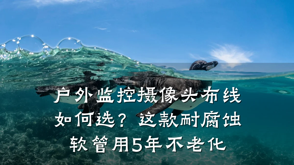 户外监控摄像头布线如何选?这款耐腐蚀软管用5年不老化