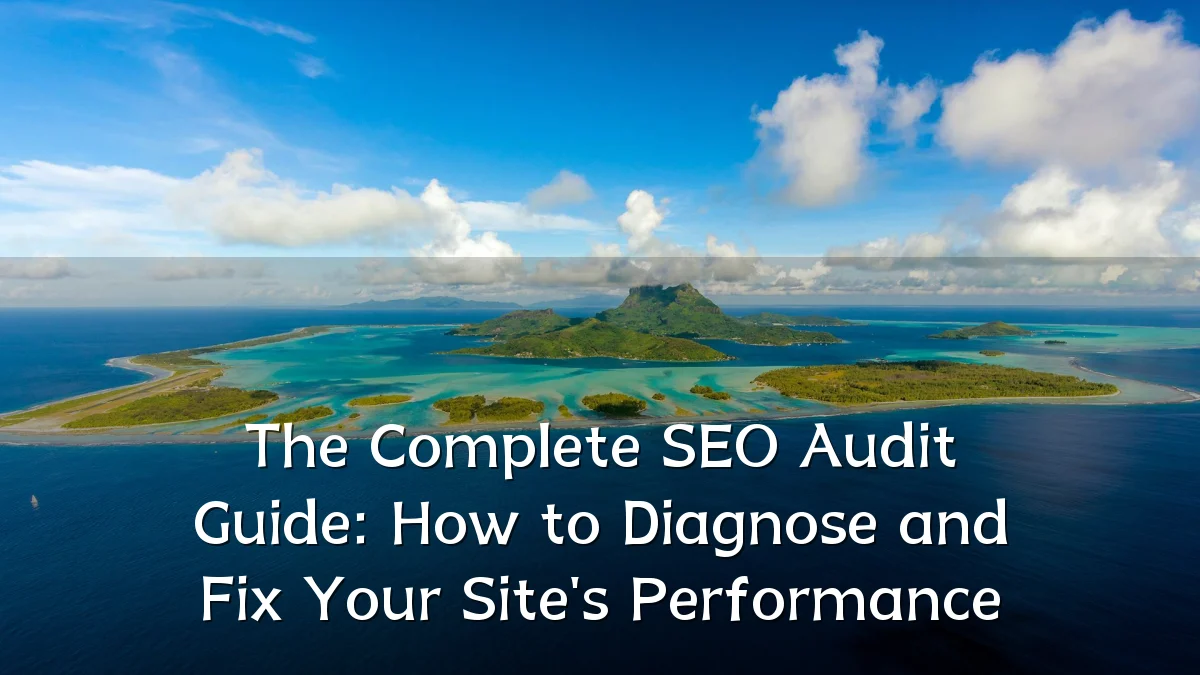 The Complete SEO Audit Guide: How to Diagnose and Fix Your Site's Performance