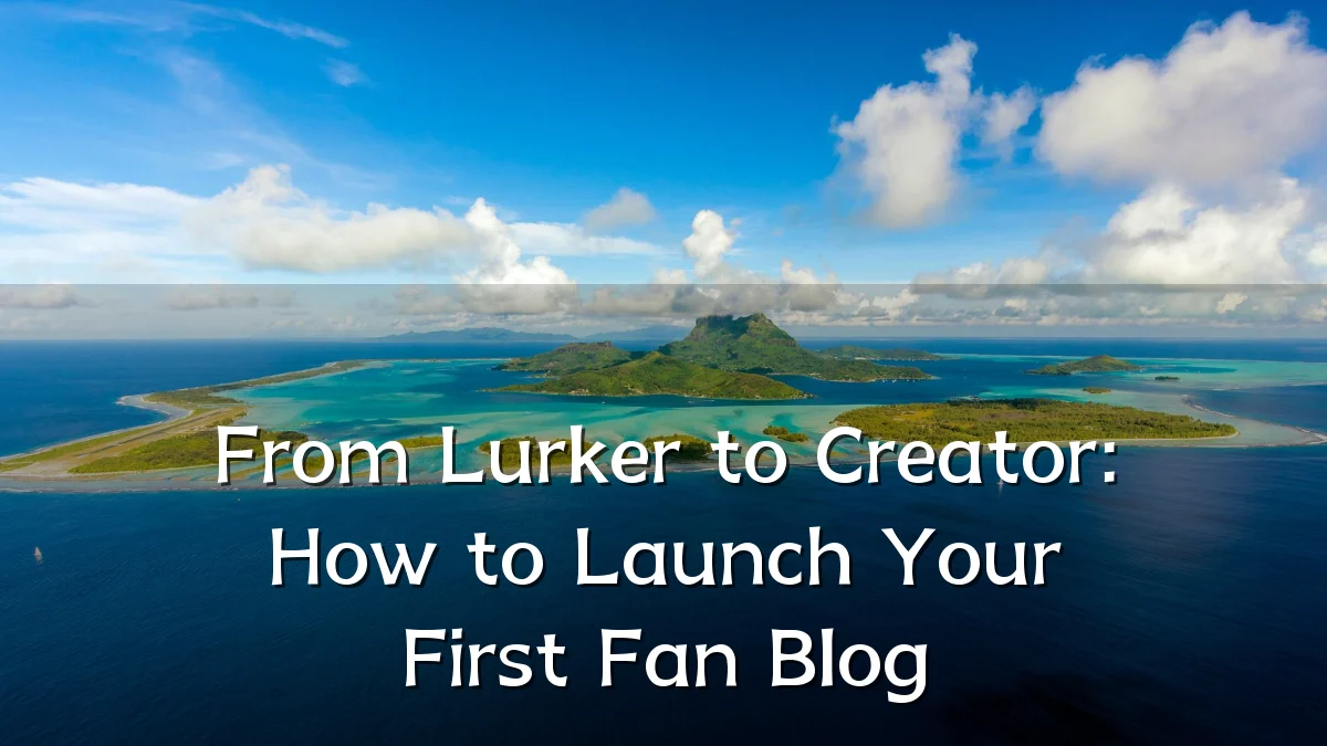 From Lurker to Creator: How to Launch Your First Fan Blog