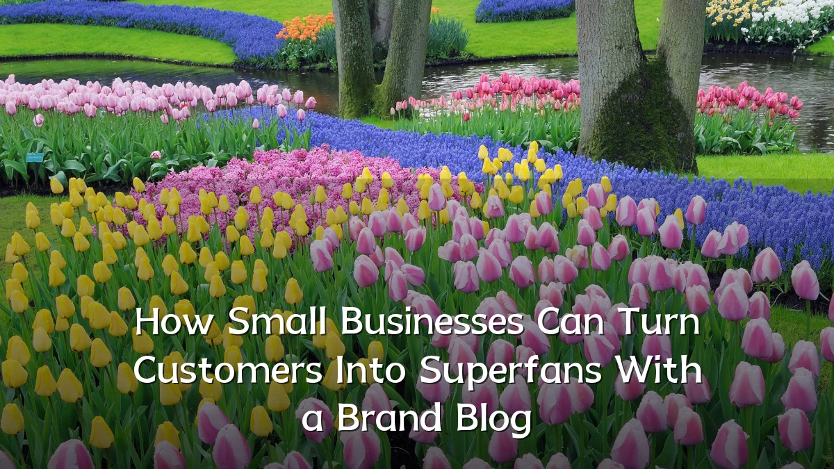How Small Businesses Can Turn Customers Into Superfans With a Brand Blog