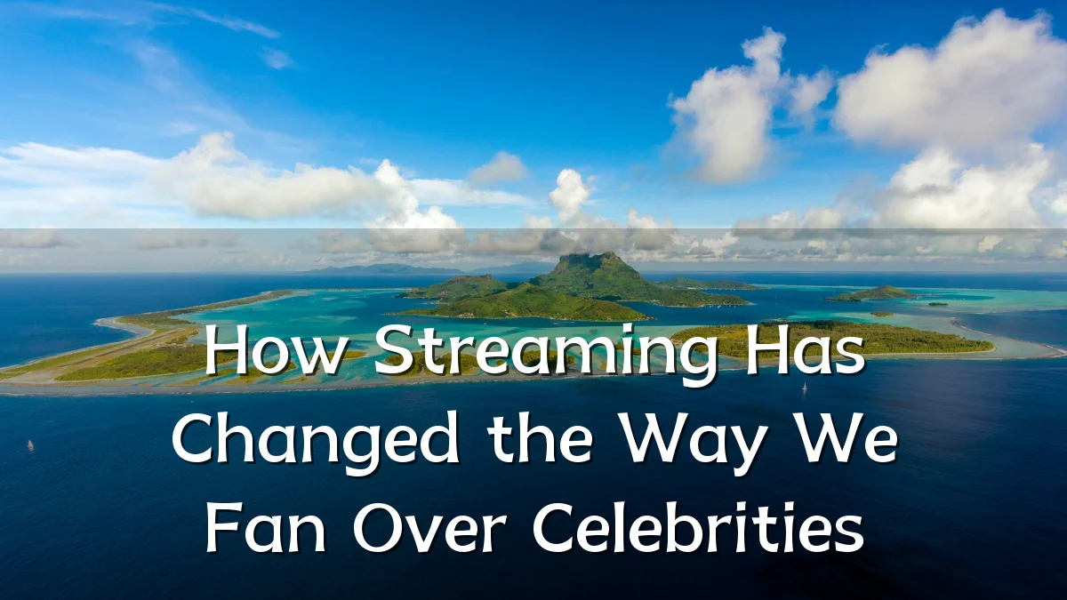 How Streaming Has Changed the Way We Fan Over Celebrities