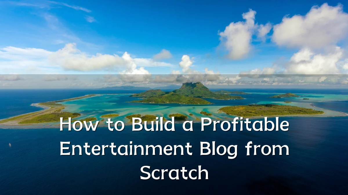 How to Build a Profitable Entertainment Blog from Scratch