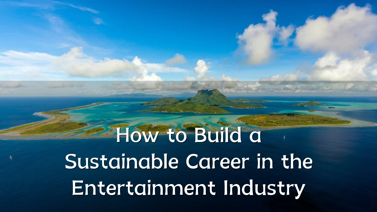 How to Build a Sustainable Career in the Entertainment Industry