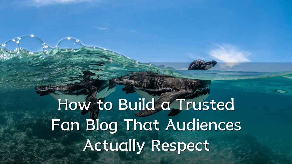 How to Build a Trusted Fan Blog That Audiences Actually Respect