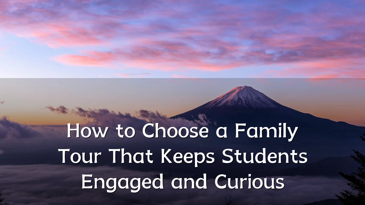 How to Choose a Family Tour That Keeps Students Engaged and Curious