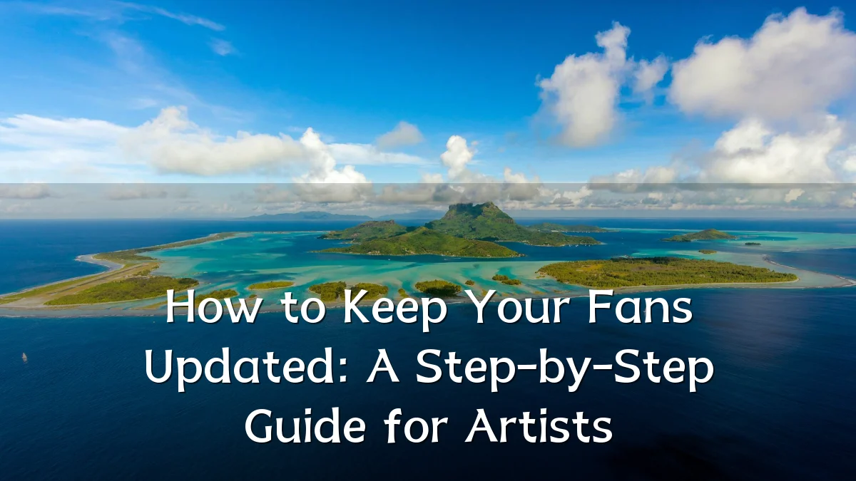 How to Keep Your Fans Updated: A Step-by-Step Guide for Artists