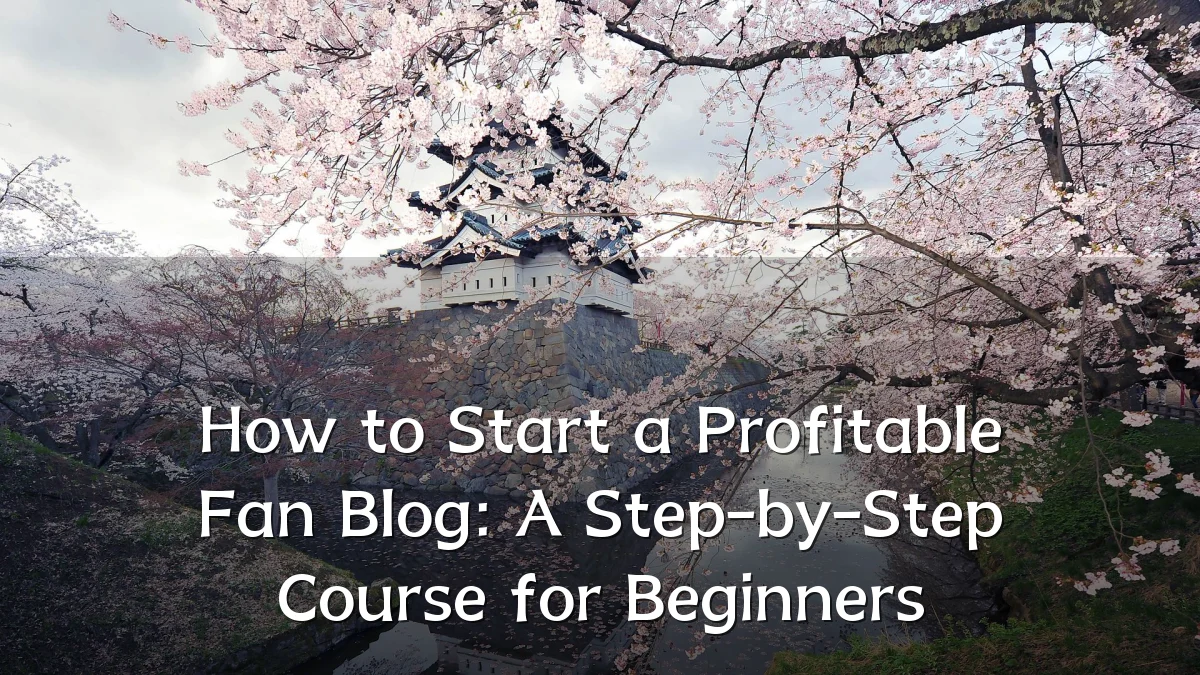 How to Start a Profitable Fan Blog: A Step-by-Step Course for Beginners