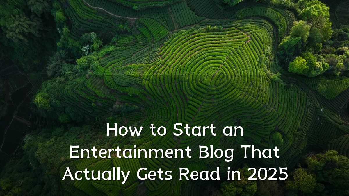How to Start an Entertainment Blog That Actually Gets Read in 2025