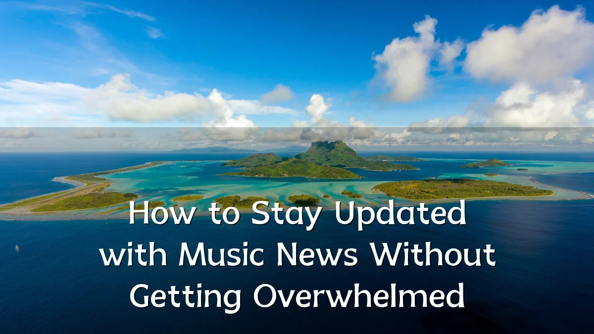 How to Stay Updated with Music News Without Getting Overwhelmed