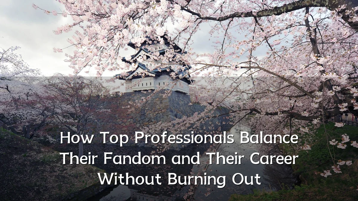 How Top Professionals Balance Their Fandom and Their Career Without Burning Out