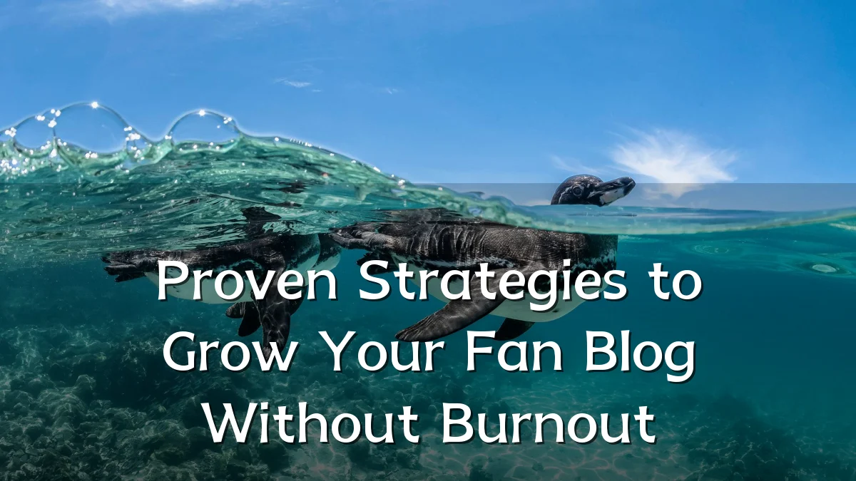 Proven Strategies to Grow Your Fan Blog Without Burnout