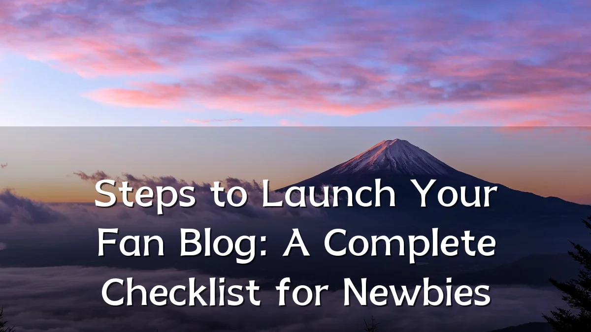 Steps to Launch Your Fan Blog: A Complete Checklist for Newbies
