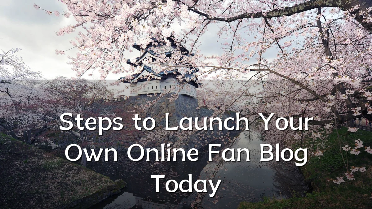 Steps to Launch Your Own Online Fan Blog Today