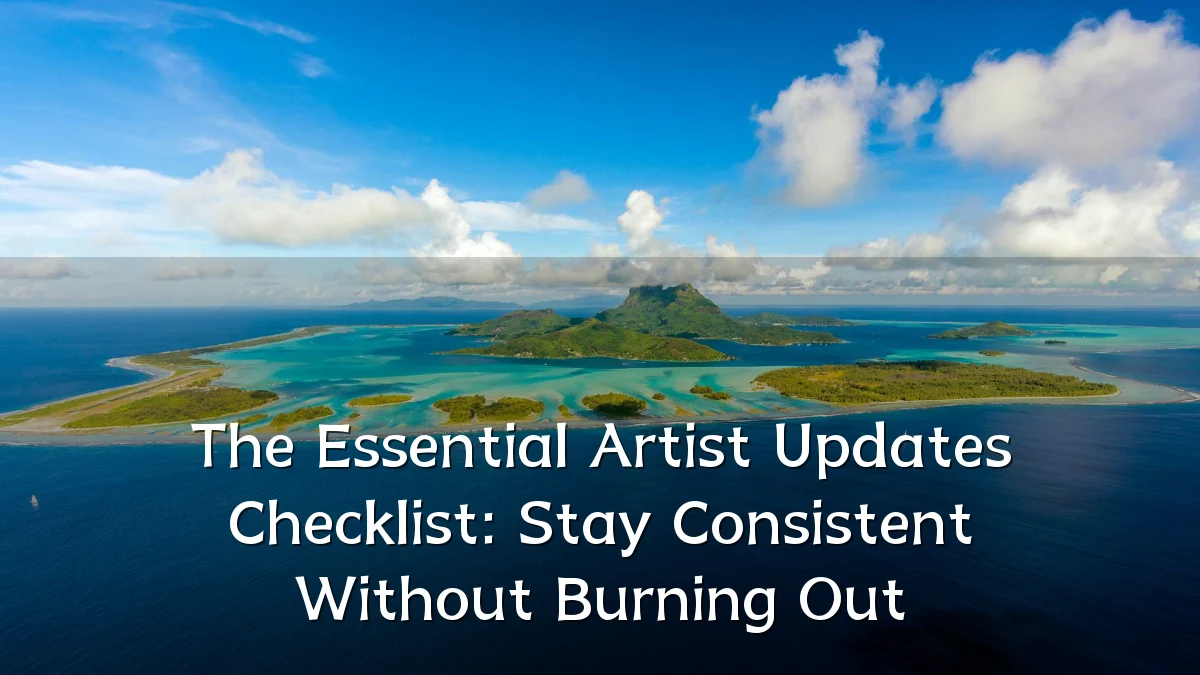 The Essential Artist Updates Checklist: Stay Consistent Without Burning Out