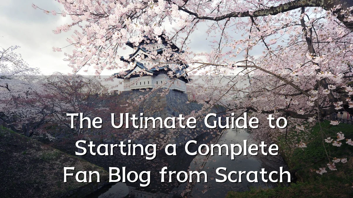 The Ultimate Guide to Starting a Complete Fan Blog from Scratch