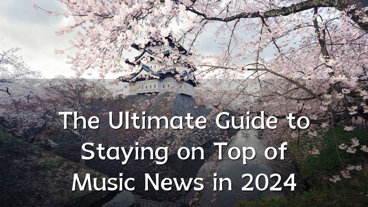 The Ultimate Guide to Staying on Top of Music News in 2024