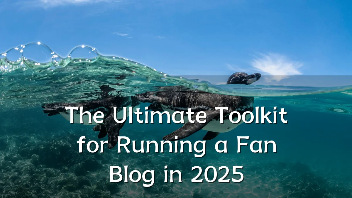 The Ultimate Toolkit for Running a Fan Blog in 2025