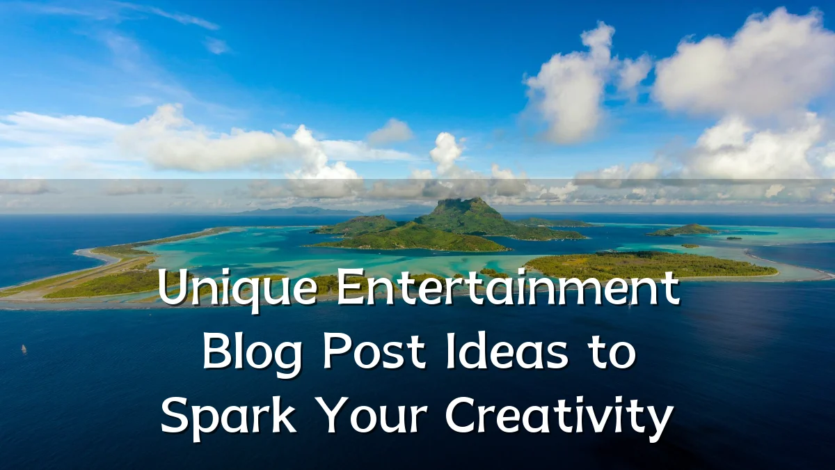 Unique Entertainment Blog Post Ideas to Spark Your Creativity