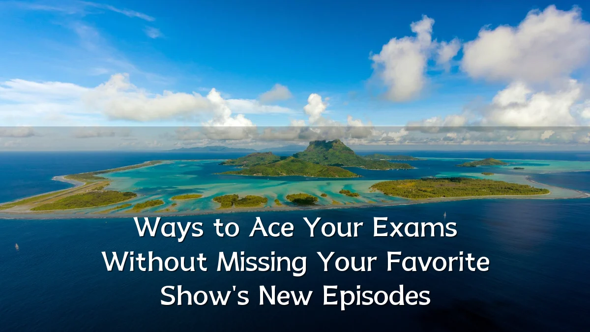 Ways to Ace Your Exams Without Missing Your Favorite Show's New Episodes