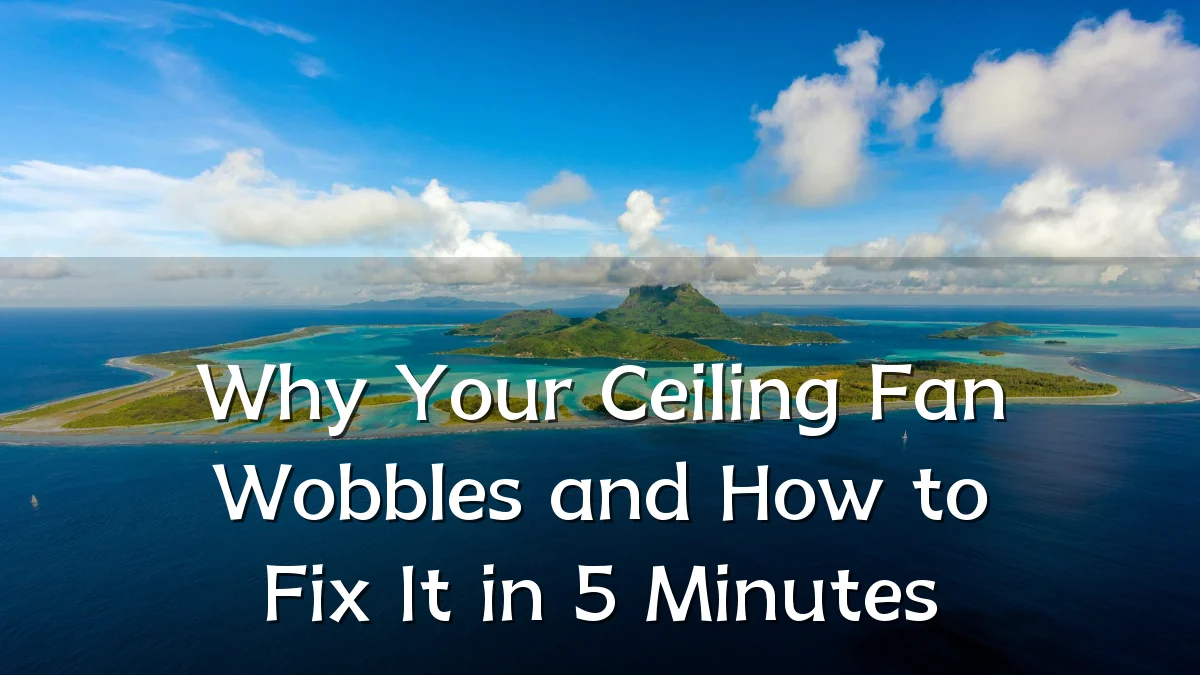 Why Your Ceiling Fan Wobbles and How to Fix It in 5 Minutes