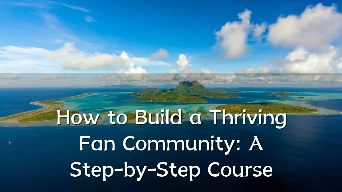 How to Build a Thriving Fan Community: A Step-by-Step Course