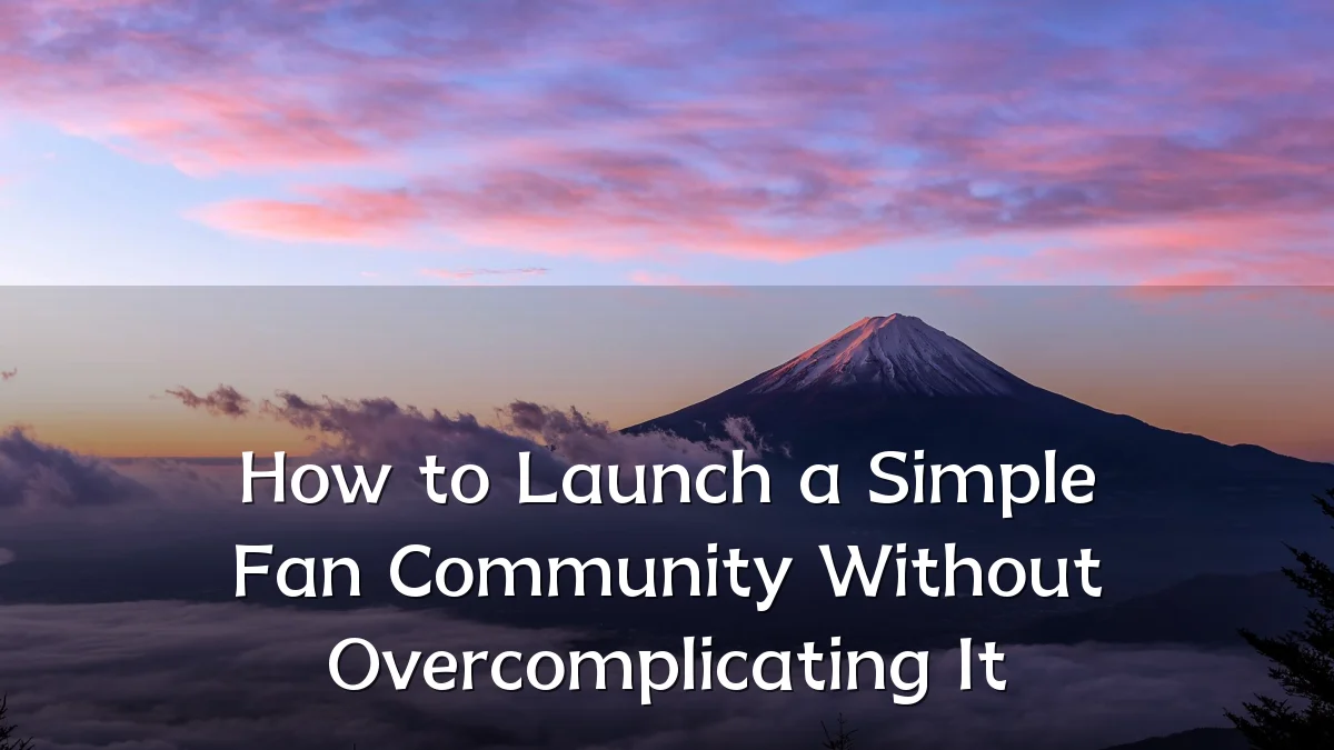 How to Launch a Simple Fan Community Without Overcomplicating It