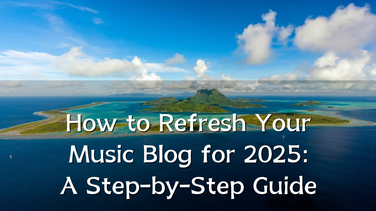 How to Refresh Your Music Blog for 2025: A Step-by-Step Guide