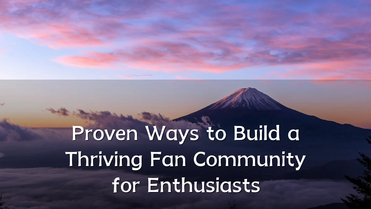 Proven Ways to Build a Thriving Fan Community for Enthusiasts