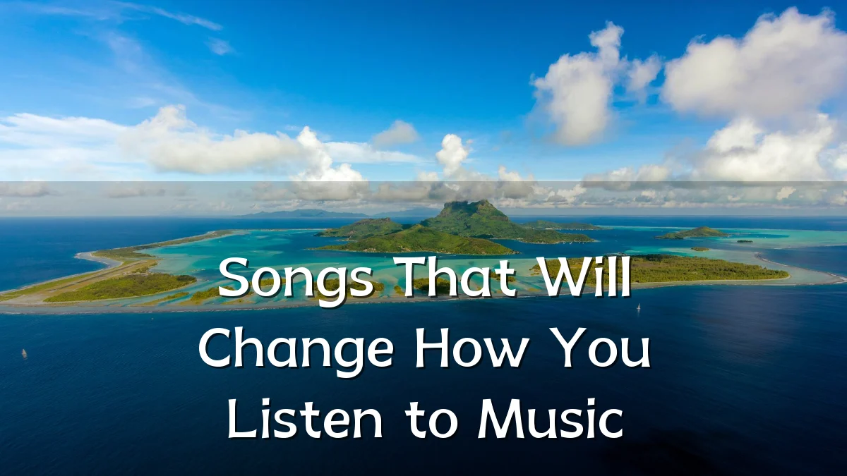Songs That Will Change How You Listen to Music