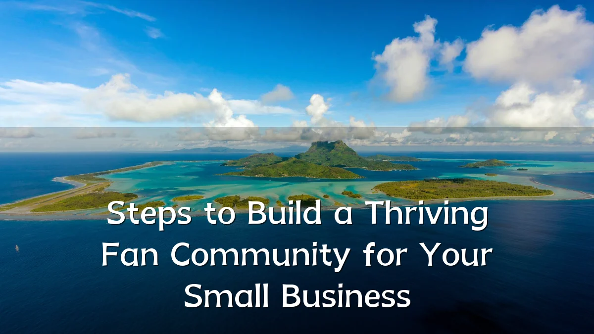 Steps to Build a Thriving Fan Community for Your Small Business