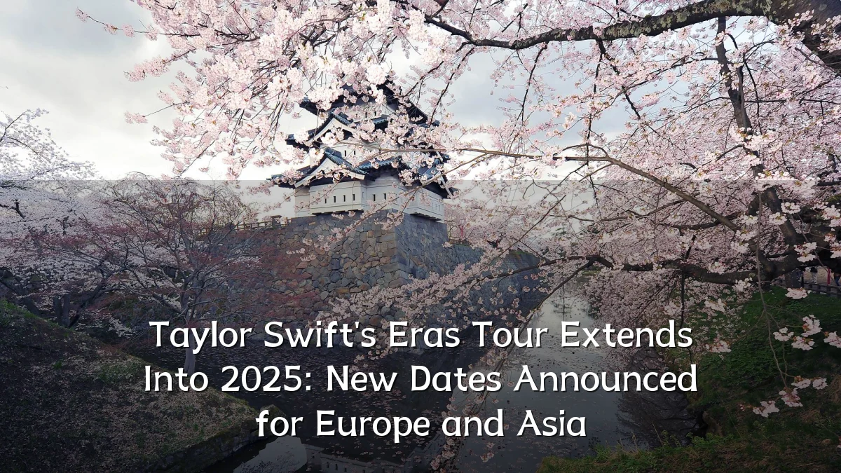 Taylor Swift's Eras Tour Extends Into 2025: New Dates Announced for Europe and Asia