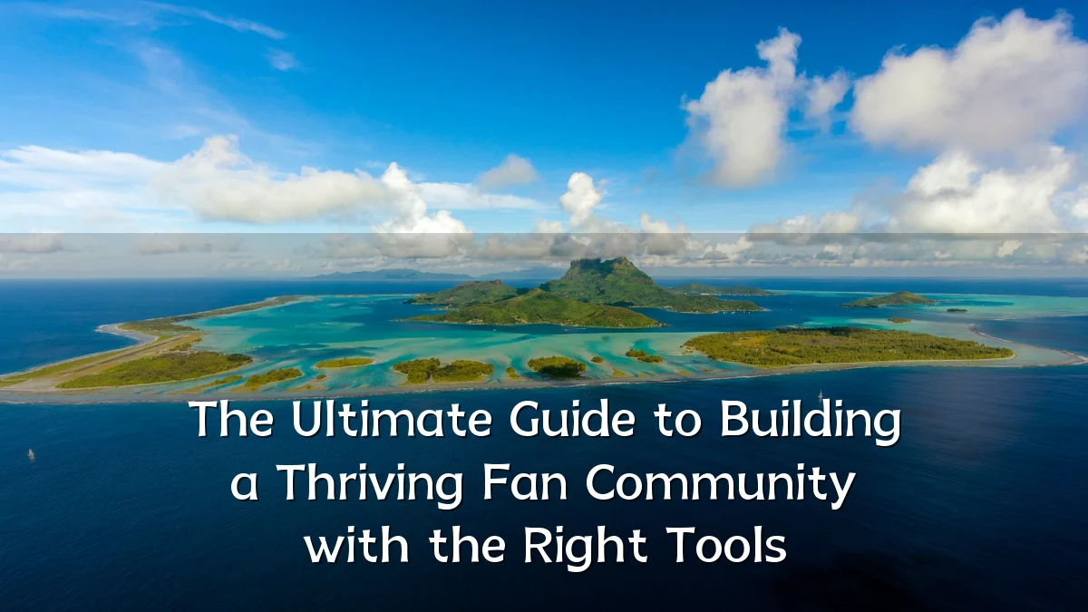 The Ultimate Guide to Building a Thriving Fan Community with the Right Tools