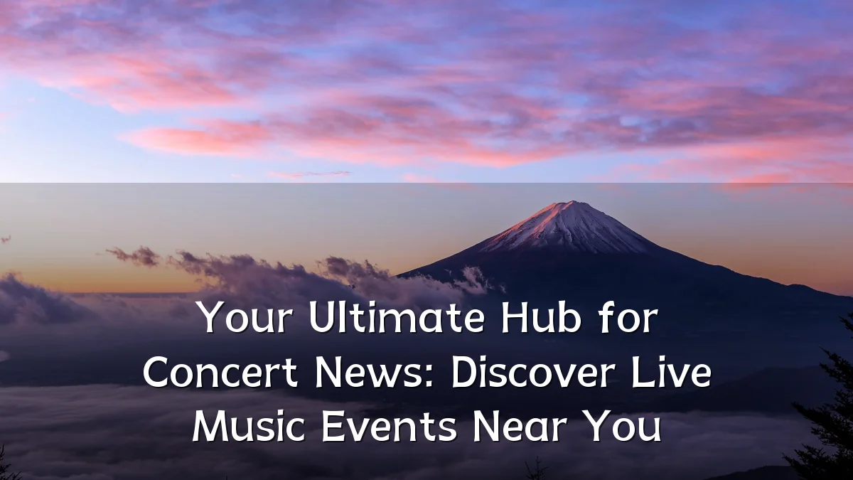 Your Ultimate Hub for Concert News: Discover Live Music Events Near You