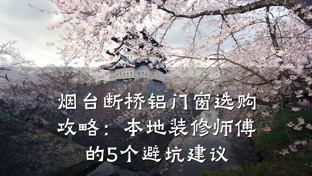 烟台断桥铝门窗选购攻略:本地装修师傅的5个避坑建议