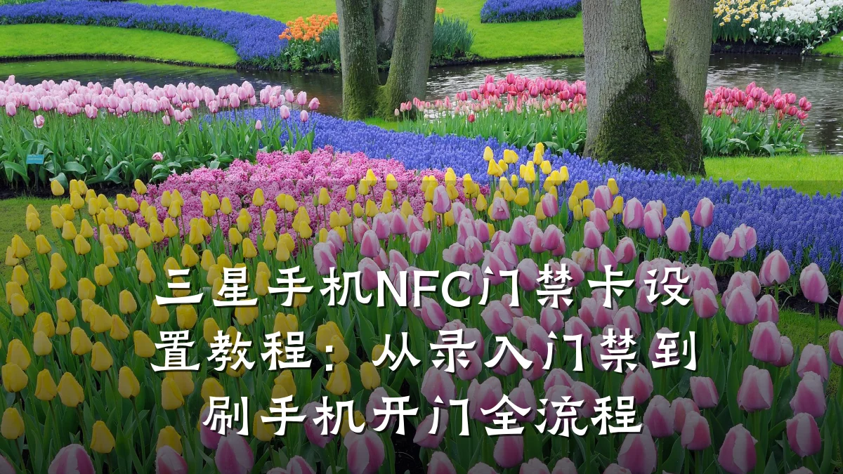 三星手机NFC门禁卡设置教程：从录入门禁到刷手机开门全流程